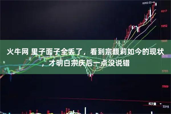 火牛网 里子面子全丢了，看到宗馥莉如今的现状，才明白宗庆后一点没说错