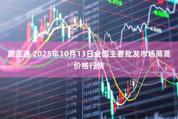 赢正通 2025年10月13日全国主要批发市场茼蒿价格行情