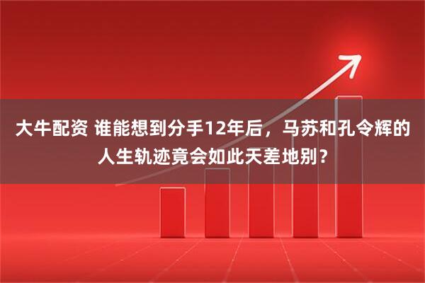 大牛配资 谁能想到分手12年后，马苏和孔令辉的人生轨迹竟会如此天差地别？