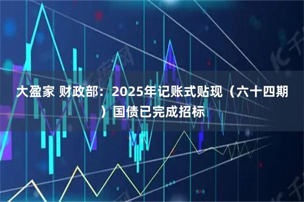 大盈家 财政部：2025年记账式贴现（六十四期）国债已完成招标