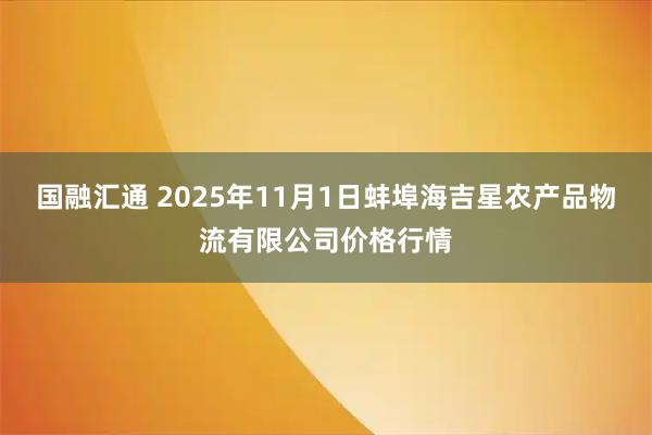 国融汇通 2025年11月1日蚌埠海吉星农产品物流有限公司价格行情