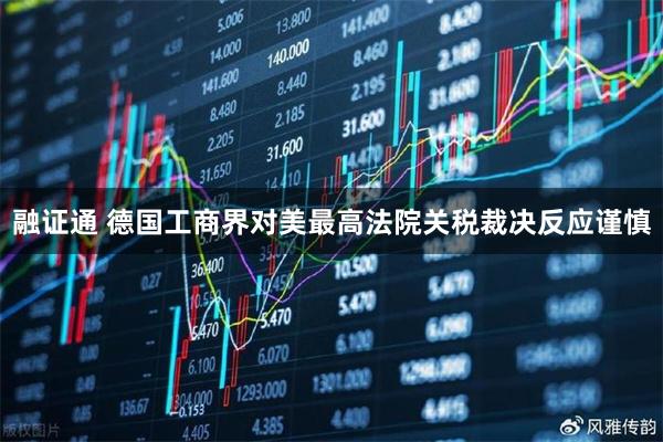 融证通 德国工商界对美最高法院关税裁决反应谨慎